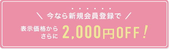 今なら新規登録で表示価格からさらに2,000円OFF！
