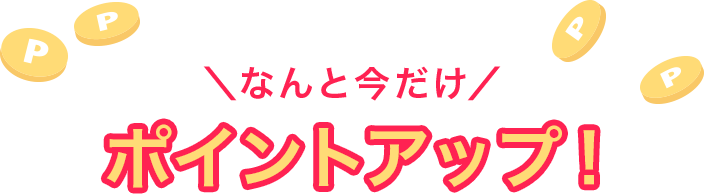 ＼なんといまだけポイントアップ！／