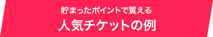 貯まったポイントで買える人気チケットの例