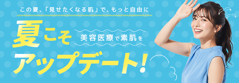 夏こそ美容医療で素肌をアップデート！