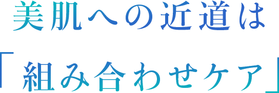 美肌への近道は “組み合わせケア”