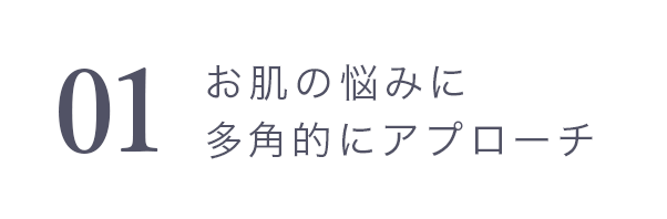 01　お肌の悩みに多角的にアプローチ