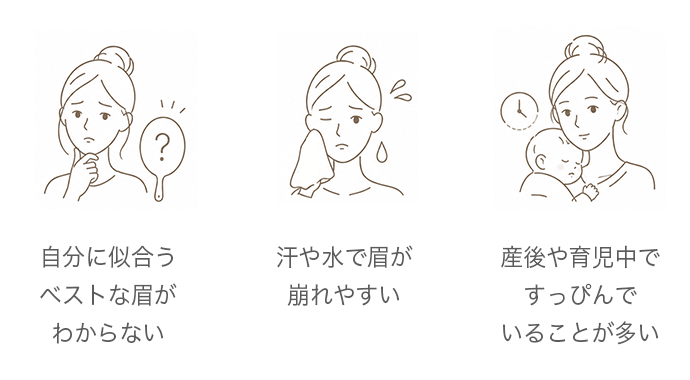 ・自分に似合うベストな眉がわからない・汗や水で眉が崩れやすい・産後や育児中ですっぴんでいることが多い