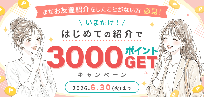 【いまだけ！】まだお友達紹介をしたことがない方必見！はじめての紹介で3000ポイントGETキャンペーン