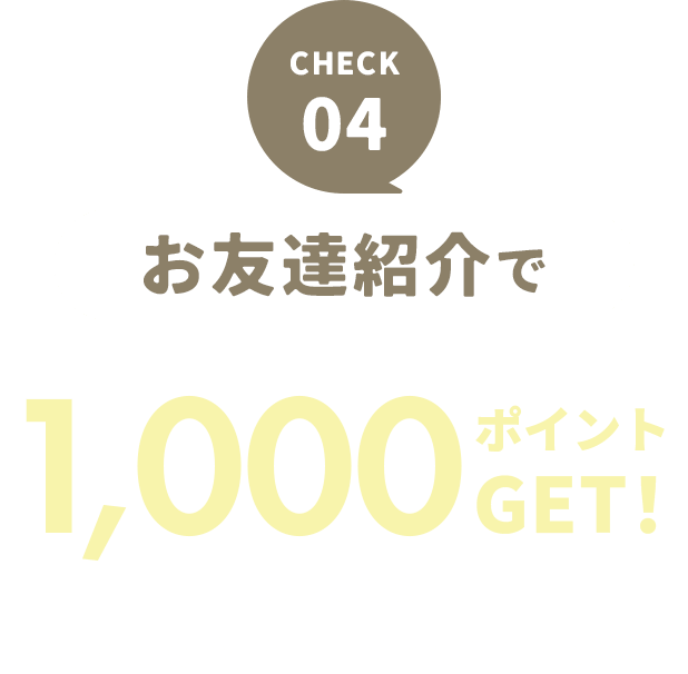 CHECK 04 お友達招待で1,000ポイントGET