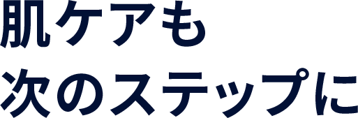 肌ケアも次のステップに