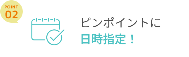 ピンポイントに日時指定！