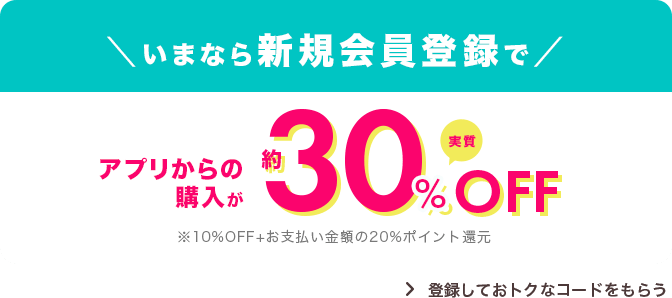 いまなら新規会員登録でアプリからの購入が実質約30%OFF初回限定プロモーションコードプレゼント！